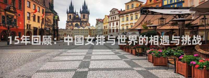 2026世界杯亚洲区预选赛赛程：15年回顾：中国女排与世界的相遇与挑战