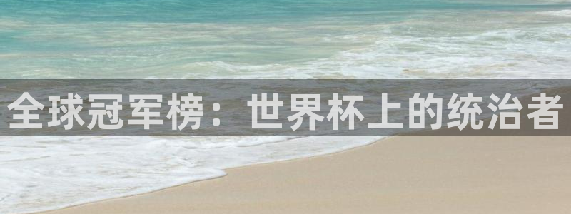 世界杯预选赛欧洲赛区赛程：全球冠军榜：世界杯上的统治者