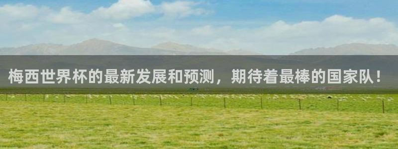 2026年世界杯对阵图：梅西世界杯的最新发展和预测，期待着最棒的国家队！