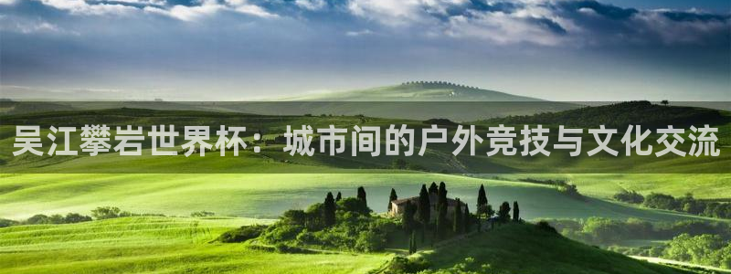 男足世界杯预选赛赛程：吴江攀岩世界杯：城市间的户外竞技与文化交流